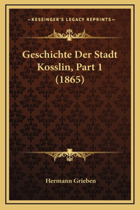 Geschichte Der Stadt Kosslin, Part 1 (1865)