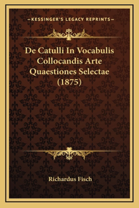 De Catulli In Vocabulis Collocandis Arte Quaestiones Selectae (1875)