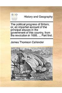 Political Progress of Britain; Or, an Impartial Account of the Principal Abuses in the Government of This Country, from the Revolution in 1688. ... Part First.
