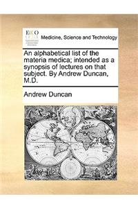 An Alphabetical List of the Materia Medica; Intended as a Synopsis of Lectures on That Subject. by Andrew Duncan, M.D.