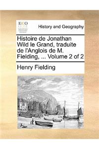Histoire de Jonathan Wild Le Grand, Traduite de L'Anglois de M. Fielding, ... Volume 2 of 2