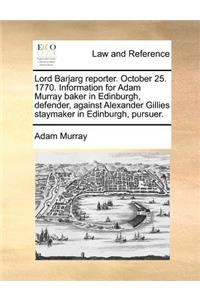 Lord Barjarg reporter. October 25. 1770. Information for Adam Murray baker in Edinburgh, defender, against Alexander Gillies staymaker in Edinburgh, pursuer.