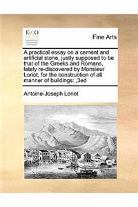 A practical essay on a cement and artificial stone, justly supposed to be that of the Greeks and Romans, lately re-discovered by Monsieur Loriot, for the construction of all manner of buildings
