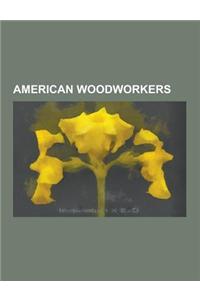 American Woodworkers: American Woodcarvers, Gene Amondson, Po Shun Leong, Charles I. D. Looff, Jim Flora, Gustav Stickley, Joseph A. Bailly,