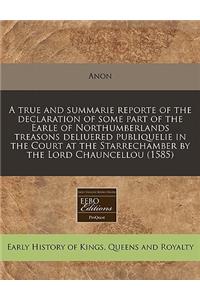 A True and Summarie Reporte of the Declaration of Some Part of the Earle of Northumberlands Treasons Deliuered Publiquelie in the Court at the Starrechamber by the Lord Chauncellou (1585)