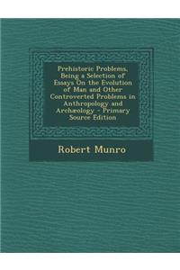 Prehistoric Problems, Being a Selection of Essays on the Evolution of Man and Other Controverted Problems in Anthropology and Archaeology