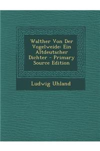 Walther Von Der Vogelweide: Ein Altdeutscher Dichter - Primary Source Edition