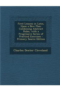 First Lessons in Latin, Upon a New Plan