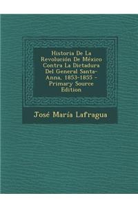 Historia de La Revolucion de Mexico Contra La Dictadura del General Santa-Anna, 1853-1855