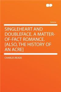 Singleheart and Doubleface. a Matter-Of-Fact Romance. [also, the History of an Acre]