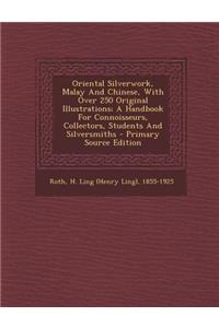 Oriental Silverwork, Malay and Chinese, with Over 250 Original Illustrations; A Handbook for Connoisseurs, Collectors, Students and Silversmiths