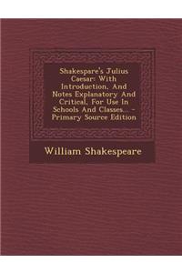 Shakespare's Julius Caesar: With Introduction, and Notes Explanatory and Critical, for Use in Schools and Classes...