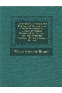 The Location, Grading and Drainage of Highways: A Concise Discussion of General Principles Illustrated by Current and Recommended Practice - Primary Source Edition