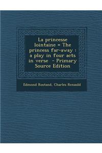 La Princesse Lointaine = the Princess Far-Away: A Play in Four Acts in Verse