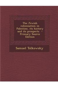 The Jewish Colonisation in Palestine, Its History and Its Prospects