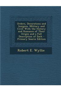 Orders, Decorations and Insignia, Military and Civil: With the History and Romance of Their Origin and a Full Description of Each