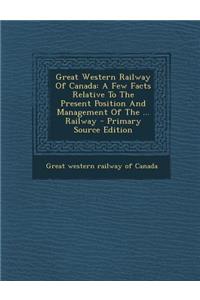 Great Western Railway of Canada: A Few Facts Relative to the Present Position and Management of the ... Railway