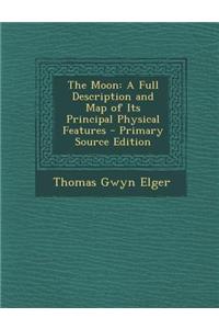 The Moon: A Full Description and Map of Its Principal Physical Features - Primary Source Edition