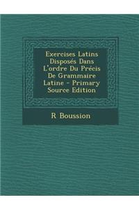 Exercises Latins Disposes Dans L'Ordre Du Precis de Grammaire Latine - Primary Source Edition