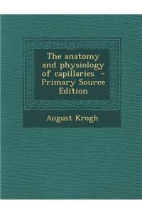 The Anatomy and Physiology of Capillaries - Primary Source Edition