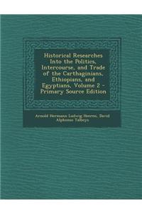 Historical Researches Into the Politics, Intercourse, and Trade of the Carthaginians, Ethiopians, and Egyptians, Volume 2 - Primary Source Edition