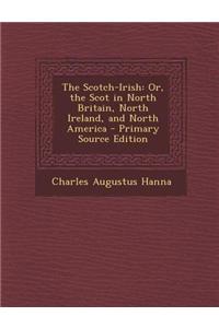 The Scotch-Irish: Or, the Scot in North Britain, North Ireland, and North America - Primary Source Edition