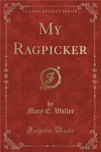 My Ragpicker (Classic Reprint)