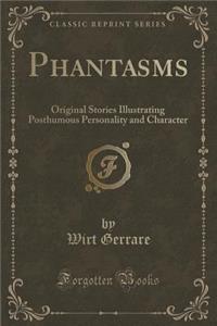 Phantasms: Original Stories Illustrating Posthumous Personality and Character (Classic Reprint)