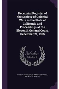 Decennial Register of the Society of Colonial Wars in the State of California and Proceedings at the Eleventh General Court, December 21, 1905