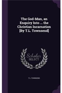 God-Man, an Enquiry Into ... the Christian Incarnation [By T.L. Townsend]