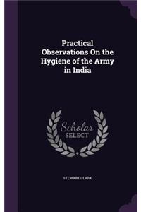 Practical Observations On the Hygiene of the Army in India