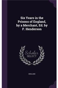 Six Years in the Prisons of England, by a Merchant, Ed. by F. Henderson