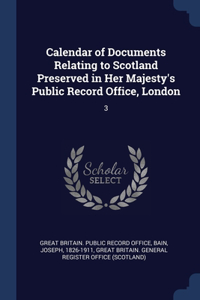 Calendar of Documents Relating to Scotland Preserved in Her Majesty's Public Record Office, London
