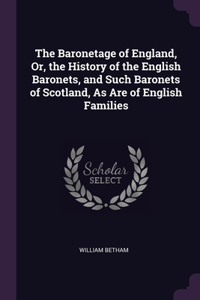 The Baronetage of England, Or, the History of the English Baronets, and Such Baronets of Scotland, As Are of English Families