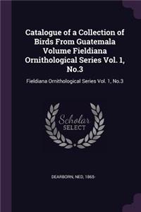 Catalogue of a Collection of Birds from Guatemala Volume Fieldiana Ornithological Series Vol. 1, No.3