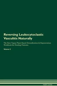 Reversing Leukocytoclastic Vasculitis Naturally the Raw Vegan Plant-Based Detoxification & Regeneration Workbook for Healing Patients. Volume 2