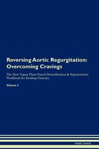 Reversing Aortic Regurgitation: Overcoming Cravings the Raw Vegan Plant-Based Detoxification & Regeneration Workbook for Healing Patients. Volume 3