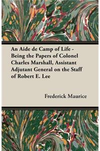 Aide de Camp of Life - Being the Papers of Colonel Charles Marshall, Assistant Adjutant General on the Staff of Robert E. Lee