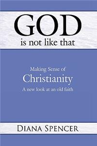 God is Not Like That - Making Sense of Christianity