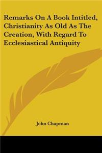 Remarks On A Book Intitled, Christianity As Old As The Creation, With Regard To Ecclesiastical Antiquity