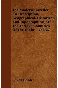 The Modern Traveller - A Description, Geographical, Historical, And Topographical, Of The Various Countries Of The Globe - Vol. 27