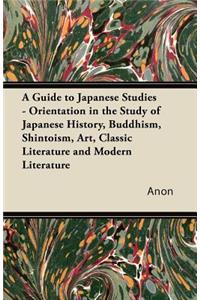 Guide to Japanese Studies - Orientation in the Study of Japanese History, Buddhism, Shintoism, Art, Classic Literature and Modern Literature