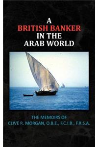 British Banker in the Arab World: The Memoirs of Clive R. Morgan, O.B.E., F.C.I.B., F.R.S.A.