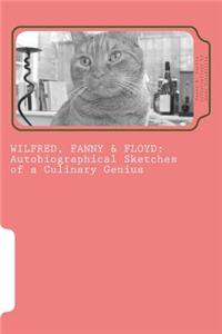 Wilfred, Fanny & Floyd: Autobiographical Sketches of a Culinary Genius