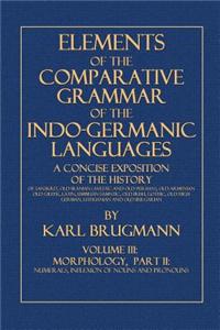 Elements of the Comparative Grammar of the Indo-Germanic Languages: Volume III: Morphology, Part II., Numerals, Inflexion of Nouns and Pronouns