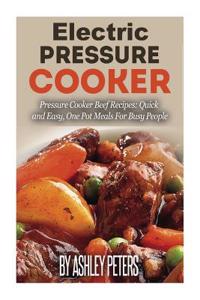 Electric Pressure Cooker: 50 Beef Pressure Cooker Recipes: Quick and Easy, One Pot Meals for Healthy Meals