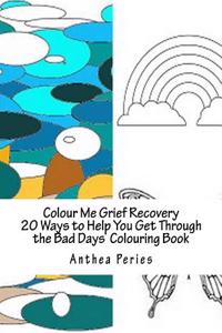 Colour Me Grief Recovery: 20 Ways to Help You Get Through the Bad Days Colouring Book