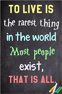 To Live Is the Rarest Thing in the World. Most People Exist, That Is All.: 6x 9 Lined Notebook Inspirational Quotes, Journal & Diary 100 Pages