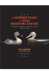A Hundred Years of Texas Waterfowl Hunting: The Decoys, Guides, Clubs, and Places, 1870s to 1970s