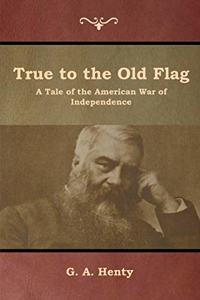 True to the Old Flag: A Tale of the American War of Independence